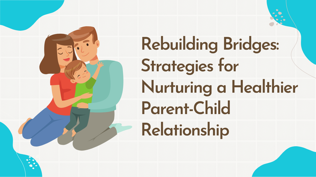 Read more about the article Rebuilding Bridges: Strategies for Nurturing a Healthier Parent-Child Relationship